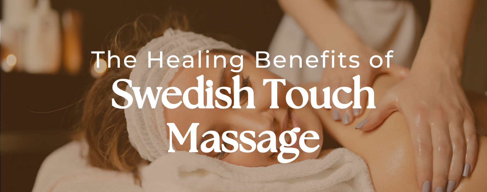 The Healing Benefits of Swedish Touch Massage: A Comprehensive Guide